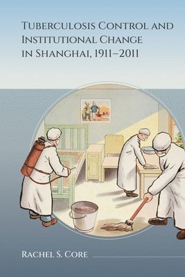 bokomslag Tuberculosis Control and Institutional Change in Shanghai, 1911-2011