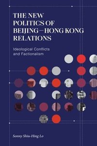 bokomslag The New Politics of Beijing-Hong Kong Relations: Ideological Conflicts and Factionalism