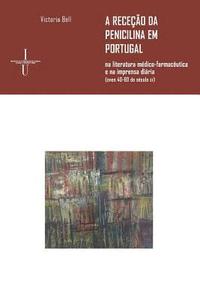 bokomslag A receção da penicilina em Portugal: na literatura médico-farmacêutica e na imprensa diária (anos 40-60 do século xx)