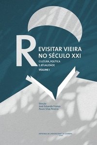bokomslag Revisitar Vieira no Século XXI: Cultura, política e atualidade. Volume I