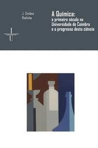 bokomslag A Química: o primeiro século na Universidade de Coimbra e o progresso desta ciência