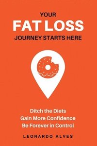 bokomslag Your Fat Loss Journey Starts Here: Ditch the Diets. Gain More Confidence. Be Forever in Control.