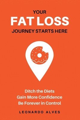 Your Fat Loss Journey Starts Here: Ditch the Diets. Gain More Confidence. Be Forever in Control. 1