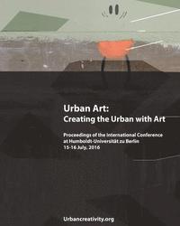 bokomslag Urban Art: Creating the Urban with Art: Proceedings of the International Conference at Humboldt-Universitat zu Berlin 15-16 July, 2016