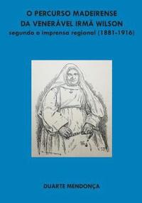 bokomslag O percurso madeirense da Veneravel Irma Wilson segundo a imprensa regional: (1881 - 1916)