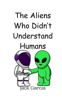 bokomslag The Aliens Who Didn't Understand Humans