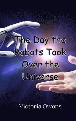 bokomslag The Day the Robots Took Over the Universe