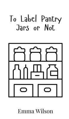 Emma Wilson - To Label Pantry Jars or Not, Inbunden