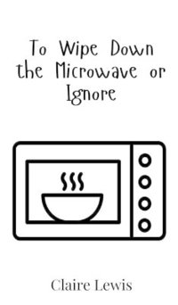 bokomslag To Wipe Down the Microwave or Ignore