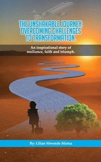 bokomslag The Unshakable Journey: Overcoming Challenges to Transformation: A story Faith, Resilience, and Triumph over Adversity