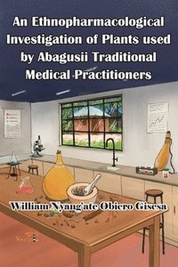 bokomslag An Ethnopharmacological Investigation of Plants used by Abagusii Traditional Medical Practitioners