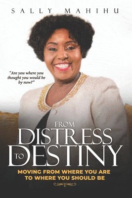 From Distress to Destiny: Moving from Where You Are to Where You Should Be 1