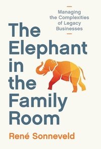 bokomslag The Elephant in the Family Room: Managing the Complexities of Legacy Businesses