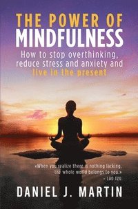 bokomslag The power of mindfulness: How to stop overthinking, reduce stress and anxiety and live in the present