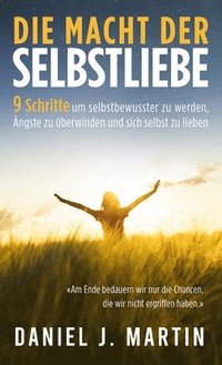 bokomslag Die macht der selbstliebe: 9 Schritte, um selbstbewusster zu werden, Ihre Ängste zu überwinden und zu lernen, sich selbst zu lieben