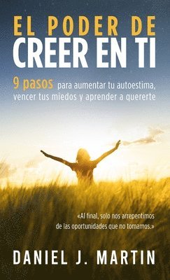 bokomslag El poder de creer en ti: 9 pasos para aumentar tu autoestima, vencer tus miedos y aprender a quererte