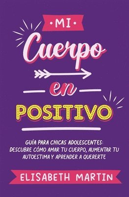 bokomslag Mi cuerpo en positivo: Guía para chicas adolescentes: Descubre cómo amar tu cuerpo, aumentar tu autoestima y aprender a quererte