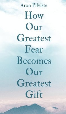 bokomslag How Our Greatest Fear Becomes Our Greatest Gift