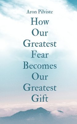 bokomslag How Our Greatest Fear Becomes Our Greatest Gift