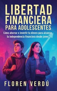 bokomslag Libertad financiera para adolescentes: Cómo ahorrar e invertir tu dinero para alcanzar la independencia financiera desde joven