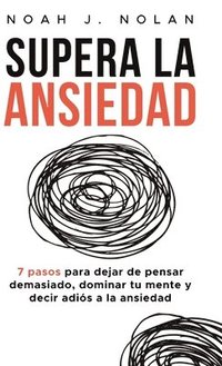 bokomslag Supera la ansiedad: 7 pasos para dejar de pensar demasiado, dominar tu mente y decir adiós a la ansiedad