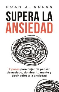 bokomslag Supera la ansiedad: 7 pasos para dejar de pensar demasiado, dominar tu mente y decir adiós a la ansiedad