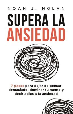 bokomslag Supera la ansiedad: 7 pasos para dejar de pensar demasiado, dominar tu mente y decir adiós a la ansiedad