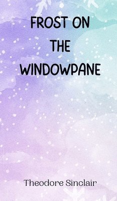 Theodore Sinclair - Frost on the Windowpane, Inbunden
