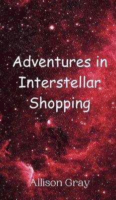 Allison Gray - Adventures in Interstellar Shopping, Inbunden