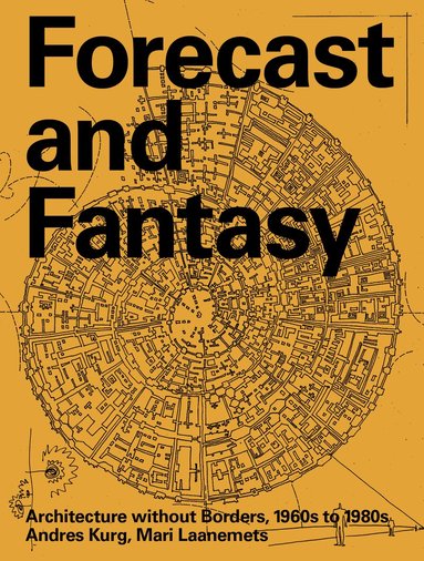 Andres Kurg, Mari Laanemets - Forecast and Fantasy: Architecture without Borders, 1960s–1980s, Häftad