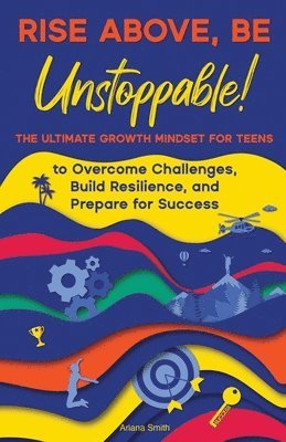 bokomslag Rise Above, Be Unstoppable!: The Ultimate Growth Mindset for Teens to Overcome Challenges, Build Resilience, and Prepare for Success