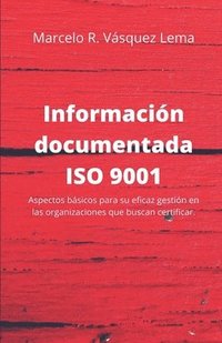 bokomslag Información Documentada ISO 9001: Aspectos básicos para su eficaz gestión en las organizaciones que buscan certificar.