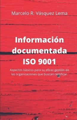 bokomslag Información Documentada ISO 9001: Aspectos básicos para su eficaz gestión en las organizaciones que buscan certificar.