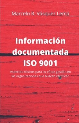 bokomslag Información Documentada ISO 9001: Aspectos básicos para su eficaz gestión en las organizaciones que buscan certificar.