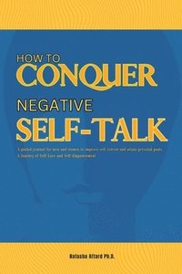 bokomslag How to Conquer Negative Self-Talk. A Guided Journal for Men and Women to Improve Self-Esteem and attain Personal Goals.
