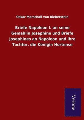 bokomslag Briefe Napoleon I. an seine Gemahlin Josephine und Briefe Josephines an Napoleon und ihre Tochter, die Koenigin Hortense