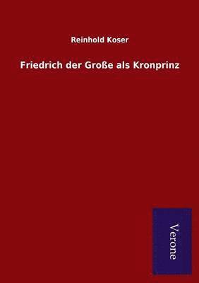 Reinhold Koser - Friedrich der Große als Kronprinz, Häftad