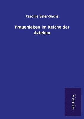 Caecilie Seler-Sachs - Frauenleben im Reiche der Azteken, Häftad