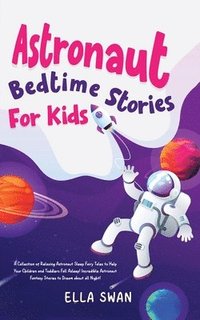 bokomslag Astronaut Bedtime Stories For Kids: A Collection of Relaxing Astronaut Sleep Fairy Tales to Help Your Children and Toddlers Fall Asleep! Incredible As