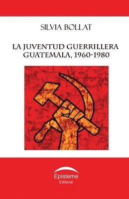 Editorial Episteme - La juventud guerrillera: Guatemala, 1960-1980, Häftad