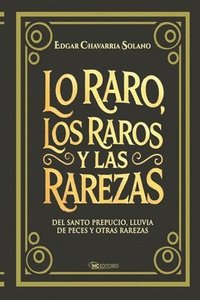 bokomslag Lo raro, los raros y las rarezas: Del Santo Prepucio, lluvia de peces y otras rarezas