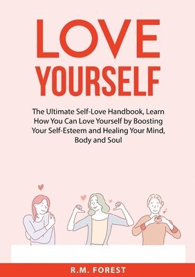 bokomslag Love Yourself: The Ultimate Self-Love Handbook, Learn How You Can Love Yourself by Boosting Your Self-Esteem and Healing Your Mind, Body and Soul