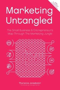 bokomslag Marketing Untangled: The Small Business & Entrepreneur's Map Through the Marketing Jungle