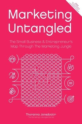 Marketing Untangled: The Small Business & Entrepreneur's Map Through the Marketing Jungle 1