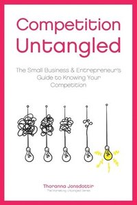 bokomslag Competition Untangled: The Small Business & Entrepreneur's Guide to Knowing Your Competition