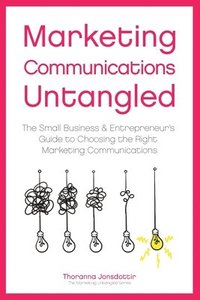 bokomslag Marketing Communication Untangled: The Small Business & Entrepreneur's Guide to Choosing the Right Marketing Communications