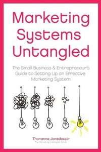 bokomslag Marketing Systems Untangled: The Small Business & Entrepreneur's Guide to Setting Up an Effective Marketing System