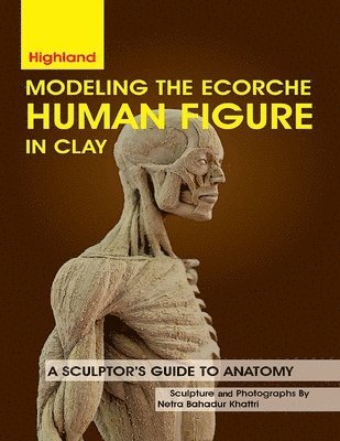 Netra Bahadur Khattri - Modeling The Ecorche Human Figure in Clay, Häftad