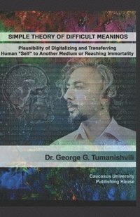 bokomslag Simple Theory of Difficult Meanings: Plausibility of Digitalizing and Transferring Human 'Self' to Another Medium or Reaching Immortality