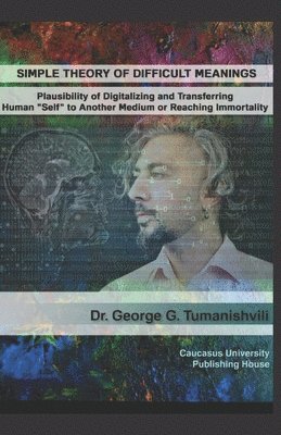 bokomslag Simple Theory of Difficult Meanings: Plausibility of Digitalizing and Transferring Human 'Self' to Another Medium or Reaching Immortality